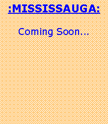 Text Box: :MISSISSAUGA:
Coming Soon...