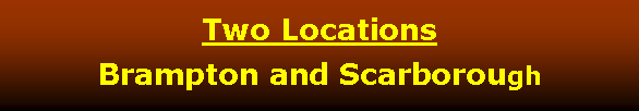 Text Box: Two Locations Brampton and Scarborough